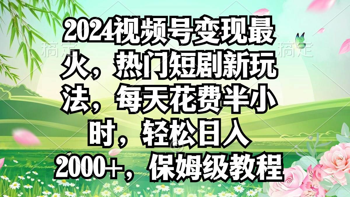 2024视频号变现最火，热门短剧新玩法，每天花费半小时，轻松日入2000+，…-BT网赚资源网