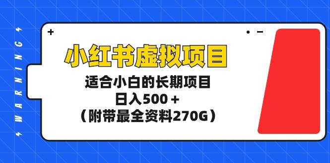 小红书虚拟项目，适合小白的长期项目，日入500＋（附带最全资料270G）-BT网赚资源网